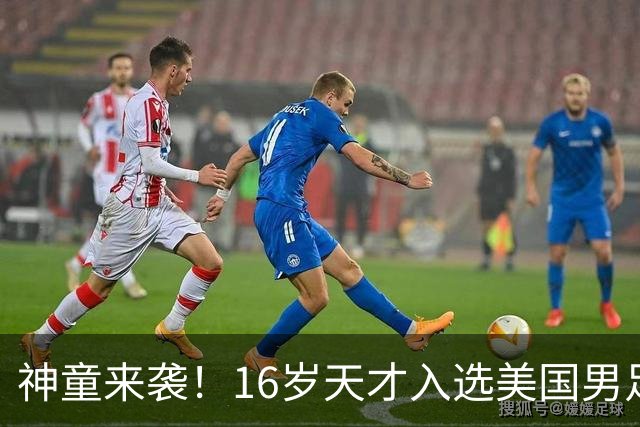 神童来袭！16岁天才入选美国男足，比赵松源还年轻，美职联29场9球9助
