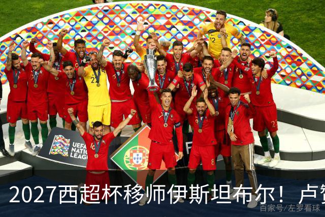 2027西超杯移师伊斯坦布尔！卢赞：西超杯潜在受众超过一亿人